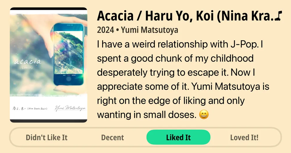 Acacia / Haru Yo, Koi (Nina Kraviz Remix) - Single • 2024 • Yumi Matsutoya I have a weird relationship with J-Pop. I spent a good chunk of my childhood desperately trying to escape it. Now I appreciate some of it. Yumi Matsutoya is right on the edge of liking and only wanting in small doses. 😄 • Liked It