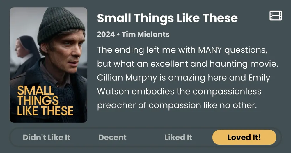 Small Things Like these • The ending left me with MANY questions, but what an excellent and haunting movie. Cillian Murphy is amazing here and Emily Watson embodies the compassionless preacher of compassion like no other. • Loved It!