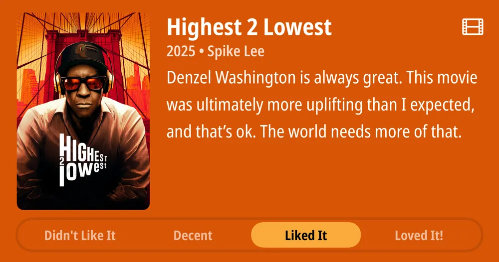 Highest 2 Lowest • 2025 • Spike Lee • Denzel Washington is always great. This movie was ultimately more uplifting than I expected, and that&#x27;s ok. The world needs more of that. • Liked It