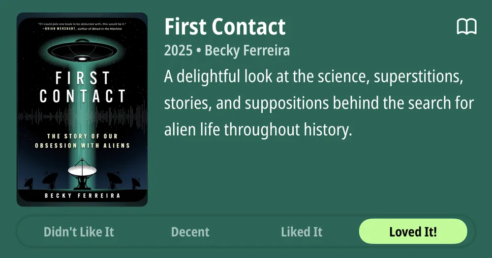 First Contact • 2025 • Becky Ferreira • A delightful look at the science, superstitions, stories, and suppositions behind the search for alien life throughout history. • Loved It!
